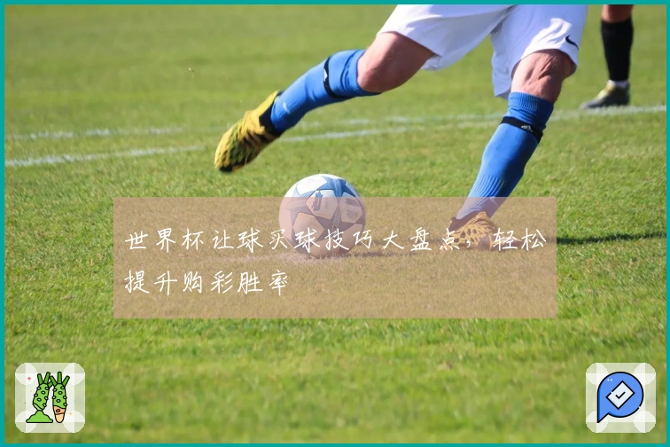 世界杯让球买球技巧大盘点，轻松提升购彩胜率