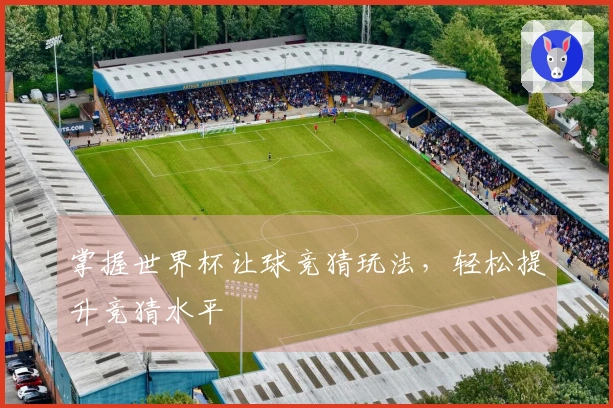 掌握世界杯让球竞猜玩法，轻松提升竞猜水平