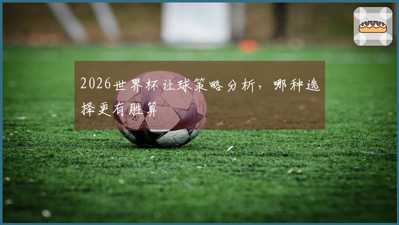 2026世界杯让球策略分析，哪种选择更有胜算